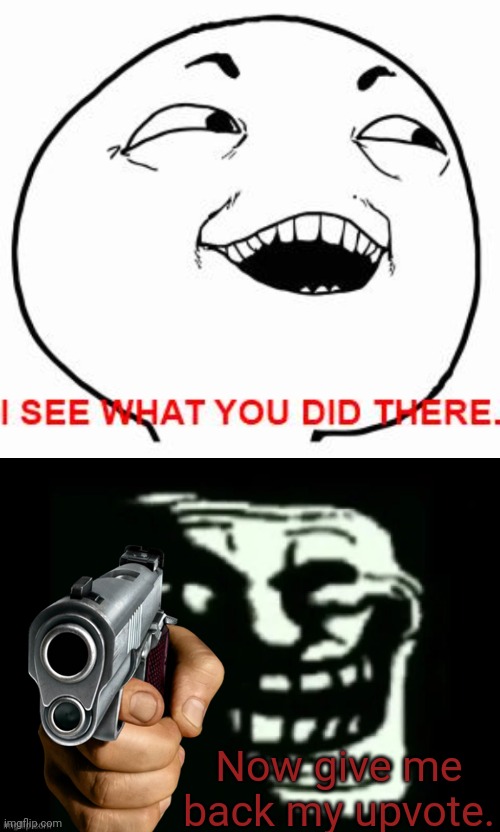 Now give me back my upvote. | image tagged in i see what you did there,trollge | made w/ Imgflip meme maker
