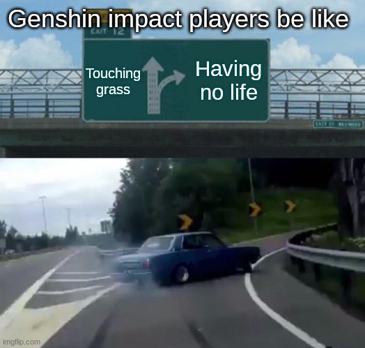 Genshin players be like | Genshin impact players be like; Having no life; Touching grass | image tagged in memes,left exit 12 off ramp | made w/ Imgflip meme maker