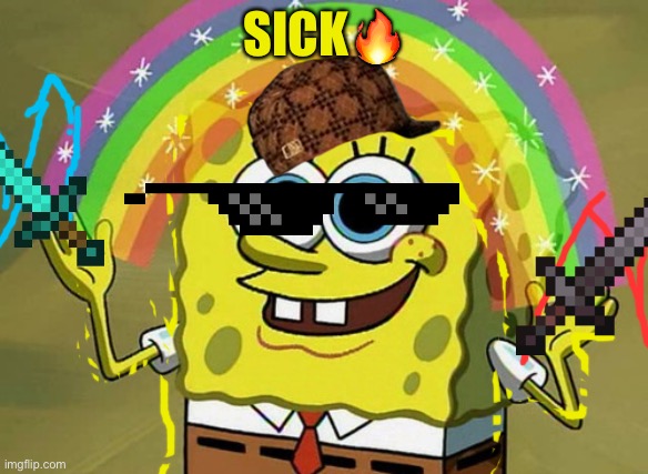 Sick | SICK🔥 | image tagged in memes,imagination spongebob | made w/ Imgflip meme maker