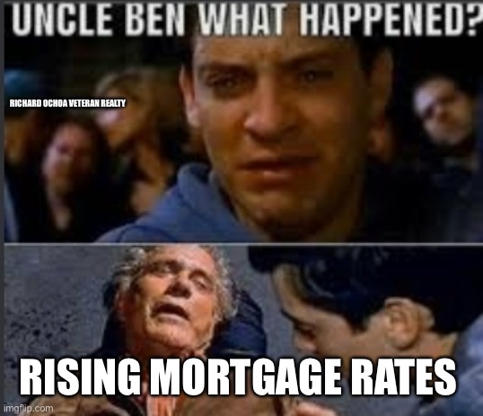 Rising Mortgage Rates | RICHARD OCHOA VETERAN REALTY; RISING MORTGAGE RATES | image tagged in uncle ben what happened | made w/ Imgflip meme maker