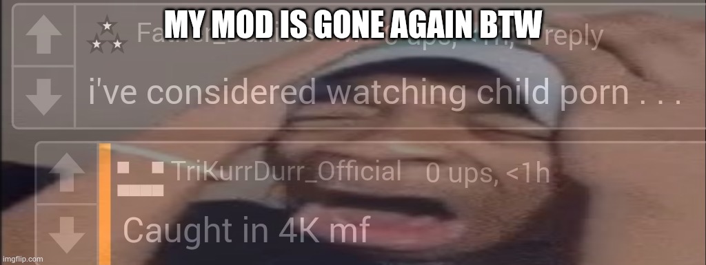 Dunno why | MY MOD IS GONE AGAIN BTW | image tagged in daniels in 4k | made w/ Imgflip meme maker