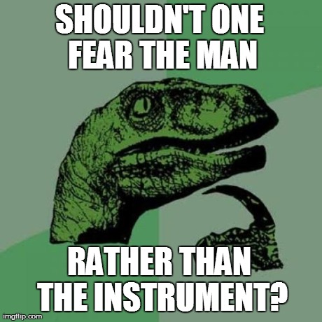 Philosoraptor Meme | SHOULDN'T ONE FEAR THE MAN RATHER THAN THE INSTRUMENT? | image tagged in memes,philosoraptor | made w/ Imgflip meme maker