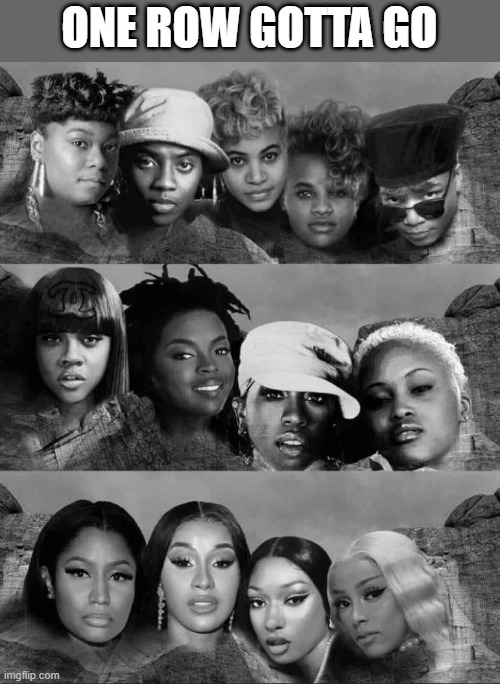 Women's Rap Mt. Rushmore | ONE ROW GOTTA GO | image tagged in rap,hip hop | made w/ Imgflip meme maker