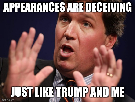 play on words | APPEARANCES ARE DECEIVING JUST LIKE TRUMP AND ME | image tagged in tucker fucker | made w/ Imgflip meme maker