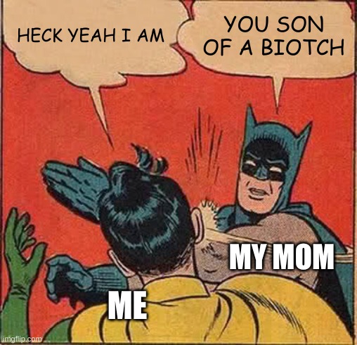 image title | HECK YEAH I AM; YOU SON OF A BIOTCH; MY MOM; ME | image tagged in memes,batman slapping robin | made w/ Imgflip meme maker