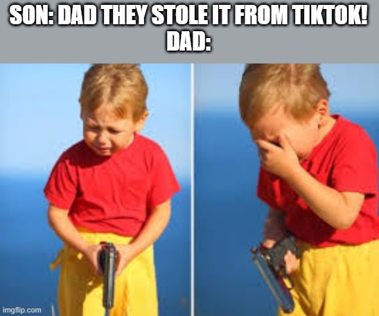 So it has come to this... | SON: DAD THEY STOLE IT FROM TIKTOK!
DAD: | image tagged in had to do it kid | made w/ Imgflip meme maker