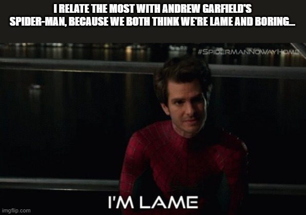 Spider-Man | I RELATE THE MOST WITH ANDREW GARFIELD'S SPIDER-MAN, BECAUSE WE BOTH THINK WE'RE LAME AND BORING... | image tagged in andrew garfield spider-man | made w/ Imgflip meme maker