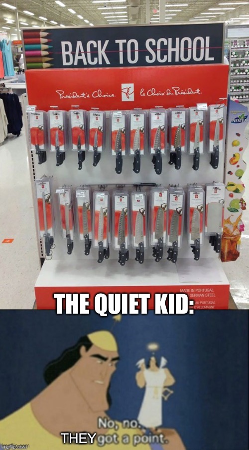 Oh god | THE QUIET KID:; THEY | image tagged in no no hes got a point,quiet kid,knife,back to school | made w/ Imgflip meme maker