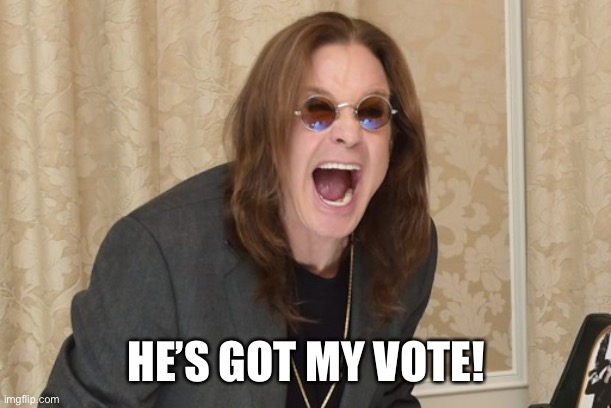 Ozzy Osbourne Yell | HE’S GOT MY VOTE! | image tagged in ozzy osbourne yell | made w/ Imgflip meme maker