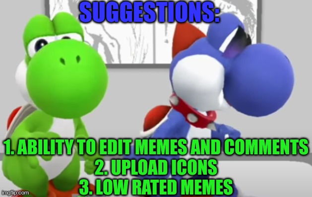 Yoshi & Boshi | SUGGESTIONS:; 1. ABILITY TO EDIT MEMES AND COMMENTS
2. UPLOAD ICONS
3. LOW RATED MEMES | image tagged in yoshi boshi | made w/ Imgflip meme maker