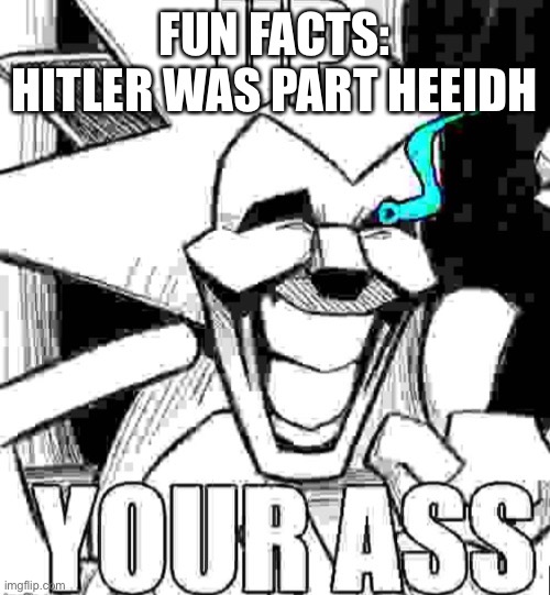 Up your ass majin sonic | FUN FACTS: HITLER WAS PART JEWISH | image tagged in up your ass majin sonic | made w/ Imgflip meme maker