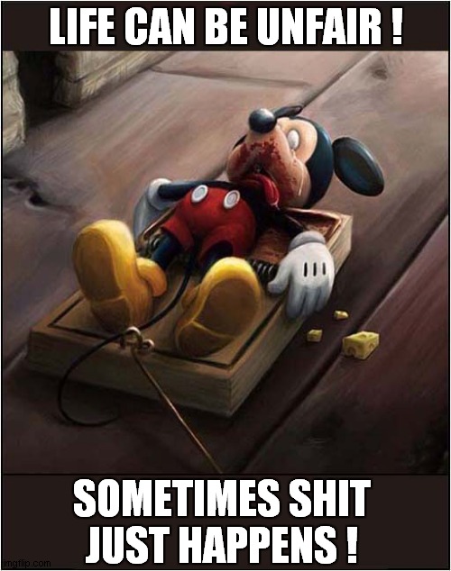 Poor Mickey Learns A 'Life' Lesson ! | LIFE CAN BE UNFAIR ! SOMETIMES SHIT JUST HAPPENS ! | image tagged in mickey mouse,trap,shit happens,dark humour | made w/ Imgflip meme maker