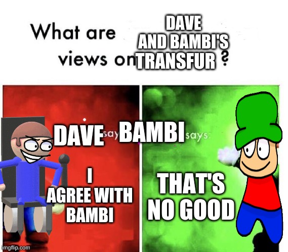 no offense | DAVE AND BAMBI'S; TRANSFUR; BAMBI; DAVE; I AGREE WITH BAMBI; THAT'S NO GOOD | image tagged in mario bros views,dave and bambi | made w/ Imgflip meme maker