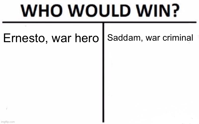 Who Would Win? Meme | Ernesto, war hero Saddam, war criminal | image tagged in memes,who would win | made w/ Imgflip meme maker