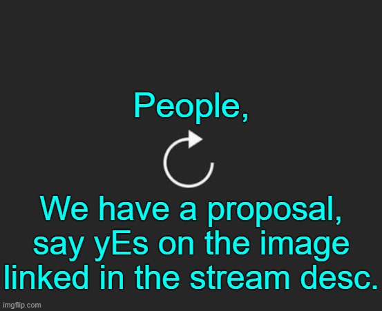 Open to discussion. | People, We have a proposal, say yEs on the image linked in the stream desc. | image tagged in replay button | made w/ Imgflip meme maker