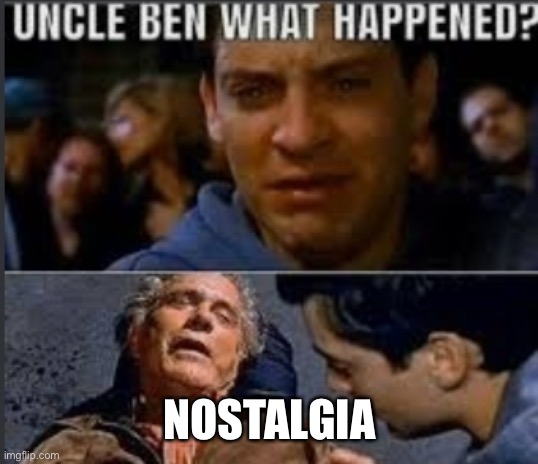 Mmmm | NOSTALGIA | image tagged in uncle ben what happened,nostalgia,yes | made w/ Imgflip meme maker
