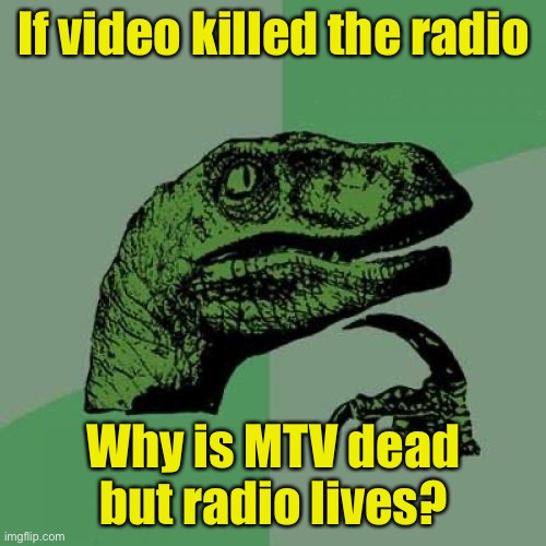 Philosoraptor | If video killed the radio; Why is MTV dead
but radio lives? | image tagged in memes,philosoraptor | made w/ Imgflip meme maker