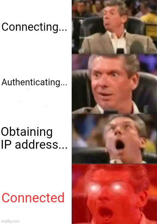 Mr. McMahon reaction | Connecting... Authenticating... Obtaining IP address... Connected | image tagged in mr mcmahon reaction | made w/ Imgflip meme maker