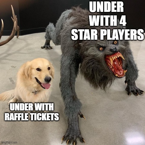 Good dog scary dog | UNDER 
WITH 4 STAR PLAYERS; UNDER WITH RAFFLE TICKETS | image tagged in good dog scary dog | made w/ Imgflip meme maker