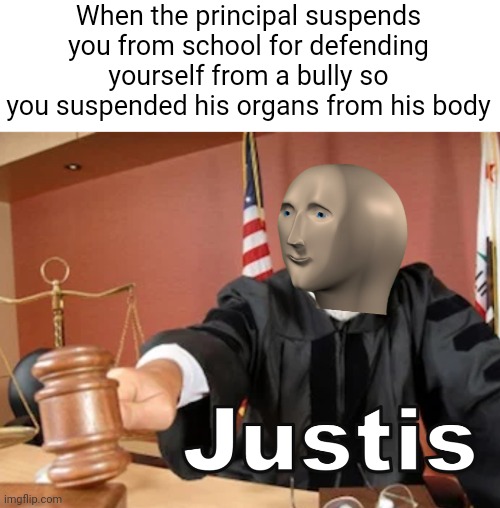 Here is a another meme that you can send to the Memenade discord | When the principal suspends you from school for defending yourself from a bully so you suspended his organs from his body | image tagged in meme man justis,school,bully | made w/ Imgflip meme maker