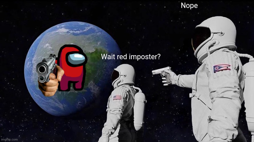 Always Has Been | Nope; Wait red imposter? | image tagged in memes,always has been | made w/ Imgflip meme maker