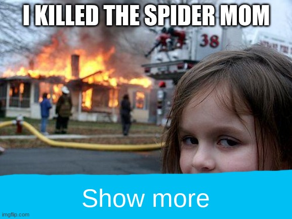 When the spider appears out of nowhere | I KILLED THE SPIDER MOM; Show more | image tagged in memes,disaster girl | made w/ Imgflip meme maker