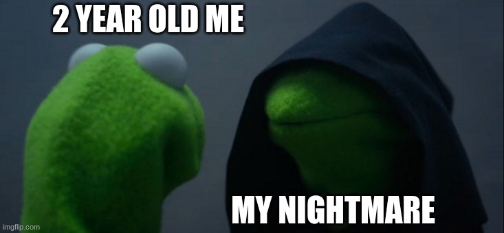 after seeing something scary a night. | 2 YEAR OLD ME; MY NIGHTMARE | image tagged in memes,evil kermit | made w/ Imgflip meme maker