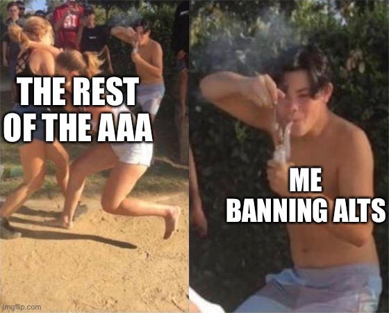 I have Banned 13 Alts So far | THE REST OF THE AAA; ME BANNING ALTS | image tagged in two girls fighting,aaa | made w/ Imgflip meme maker