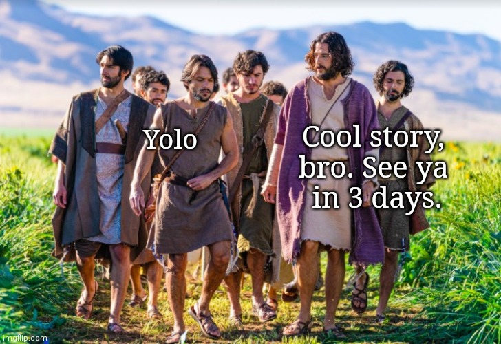 Easter Yolo |  Cool story, 
bro. See ya 
in 3 days. Yolo | image tagged in the chosen,easter,jesus,yolo,resurrection,alive | made w/ Imgflip meme maker