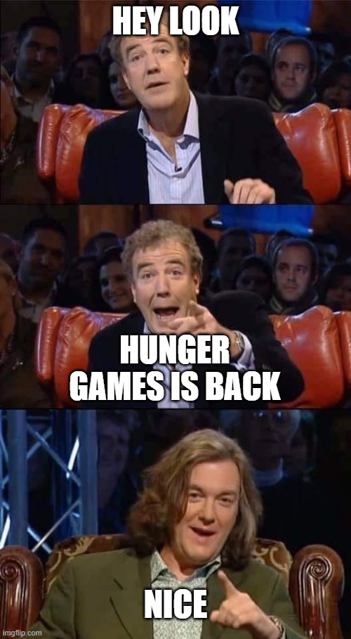 Thats a shock that its back | HEY LOOK; HUNGER GAMES IS BACK; NICE | image tagged in top gear its back to for you meme | made w/ Imgflip meme maker