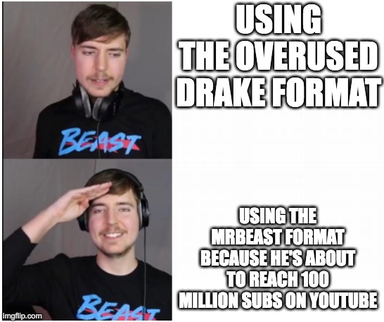 i mean, who uses the overused drake format | USING THE OVERUSED DRAKE FORMAT; USING THE MRBEAST FORMAT BECAUSE HE'S ABOUT TO REACH 100 MILLION SUBS ON YOUTUBE | image tagged in mrbeast format | made w/ Imgflip meme maker