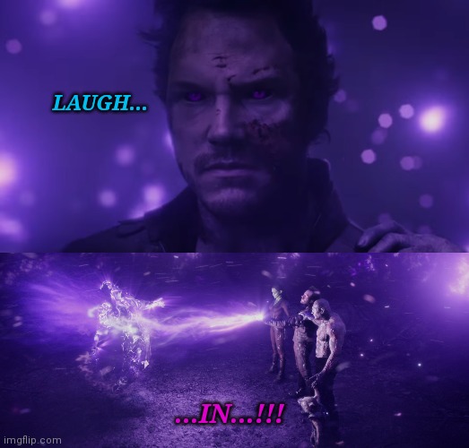 Ego of a Star Lord... |  LAUGH... ...IN...!!! | image tagged in infinity gauntlet,wakanda,wakanda forever,avengers endgame,what if you wanted to go to heaven,avengers assemble | made w/ Imgflip meme maker