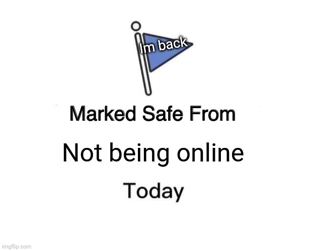 I'm back bois | Im back; Not being online | image tagged in memes,marked safe from | made w/ Imgflip meme maker