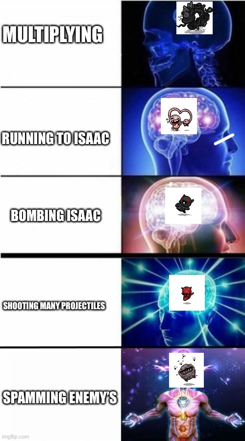 Binding of Isaac boss intelligence | MULTIPLYING; RUNNING TO ISAAC; BOMBING ISAAC; SHOOTING MANY PROJECTILES; SPAMMING ENEMY’S | image tagged in expanding brain meme,the binding of isaac | made w/ Imgflip meme maker