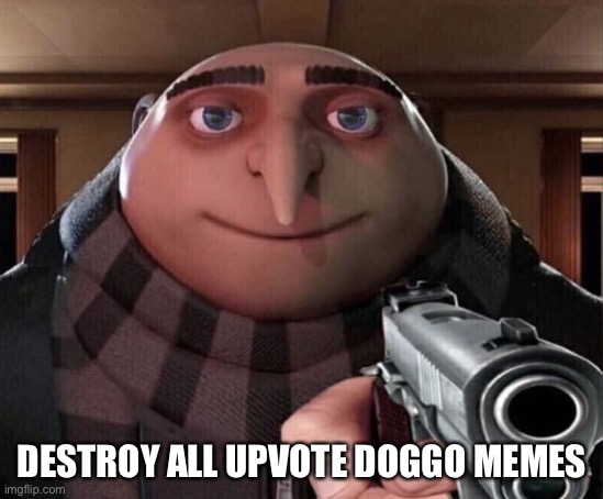 Gru Gun | DESTROY ALL UPVOTE DOGGO MEMES | image tagged in gru gun | made w/ Imgflip meme maker