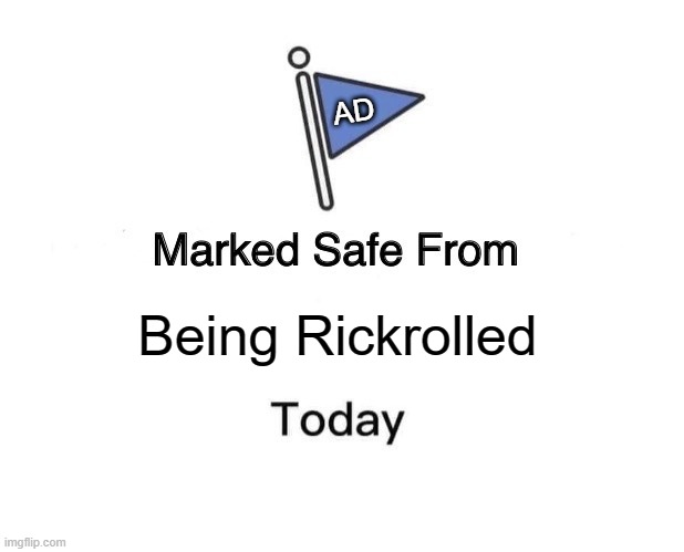 Is this true? | AD; Being Rickrolled | image tagged in memes,marked safe from | made w/ Imgflip meme maker