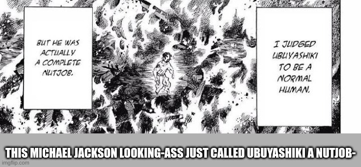 THIS MICHAEL JACKSON LOOKING-ASS JUST CALLED UBUYASHIKI A NUTJOB- | image tagged in demon slayer,michael jackson | made w/ Imgflip meme maker