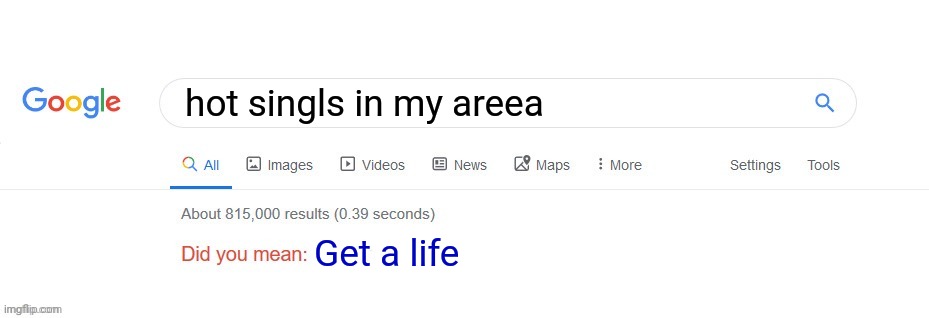 Haha | hot singls in my areea; Get a life | image tagged in did you mean | made w/ Imgflip meme maker
