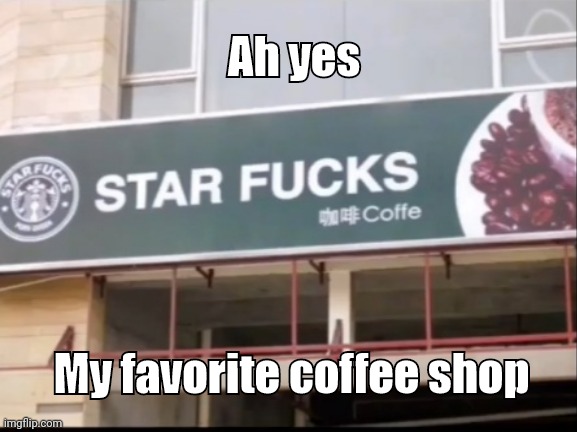 Ah yes; My favorite coffee shop | image tagged in meme | made w/ Imgflip meme maker