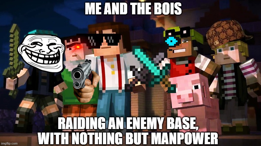 Time to raid Dream's base with the bois | ME AND THE BOIS; RAIDING AN ENEMY BASE, WITH NOTHING BUT MANPOWER | image tagged in minecraft story mode | made w/ Imgflip meme maker