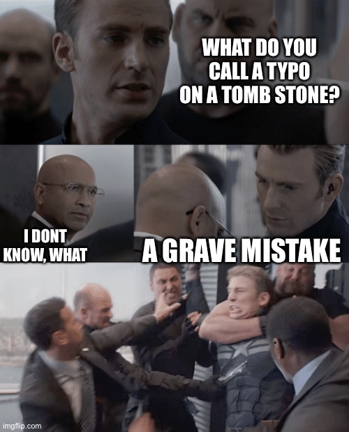 Dad joke | WHAT DO YOU CALL A TYPO ON A TOMB STONE? I DONT KNOW, WHAT; A GRAVE MISTAKE | image tagged in captain america elevator | made w/ Imgflip meme maker