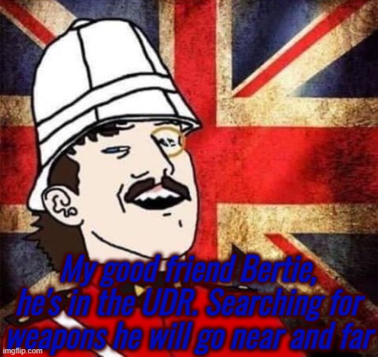 My good friend Bertie, he's in the UDR. Searching for weapons he will go near and far | made w/ Imgflip meme maker
