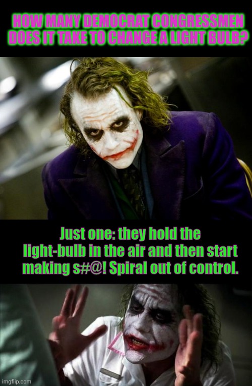 Light bulb joke... | HOW MANY DEMOCRAT CONGRESSMEN DOES IT TAKE TO CHANGE A LIGHT BULB? Just one: they hold the light-bulb in the air and then start making s#@! Spiral out of control. | image tagged in why so serious joker,joker mind loss | made w/ Imgflip meme maker