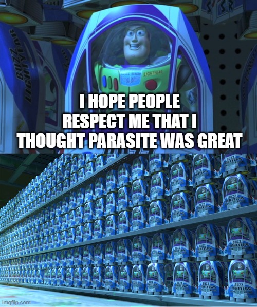 yeah | I HOPE PEOPLE RESPECT ME THAT I THOUGHT PARASITE WAS GREAT | image tagged in buzz lightyear clones | made w/ Imgflip meme maker