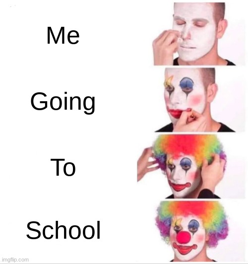 Clown Applying Makeup Meme | Me; Going; To; School | image tagged in memes,clown applying makeup | made w/ Imgflip meme maker