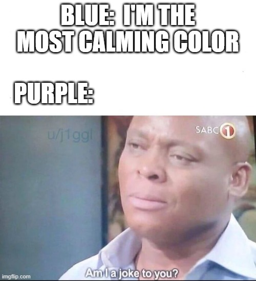 i just prefer it over blue, tbh | BLUE:  I'M THE MOST CALMING COLOR; PURPLE: | image tagged in am i a joke to you | made w/ Imgflip meme maker