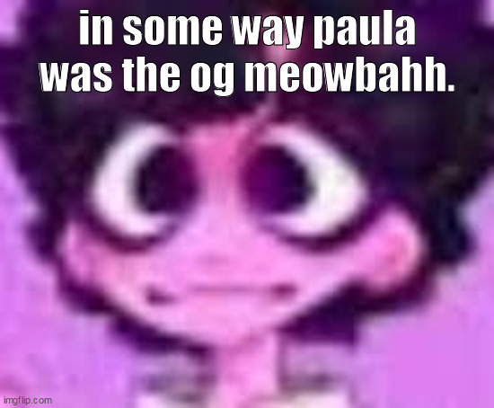 ''you should kill yourself, meow!'' | in some way paula was the og meowbahh. | image tagged in jellyshart | made w/ Imgflip meme maker