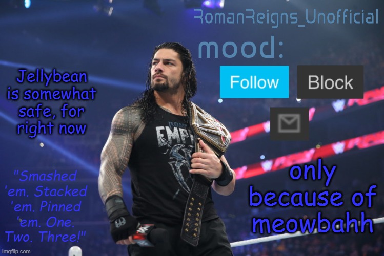 RomanReignsUnofficial's crappy template | Jellybean is somewhat safe, for right now; only because of meowbahh | image tagged in romanreignsunofficial's crappy template | made w/ Imgflip meme maker