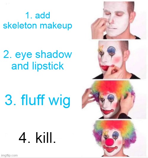 Clown Applying Makeup | 1. add skeleton makeup; 2. eye shadow and lipstick; 3. fluff wig; 4. kill. | image tagged in memes,clown applying makeup | made w/ Imgflip meme maker