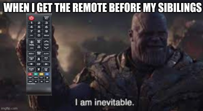 I AM INEVITABLE | WHEN I GET THE REMOTE BEFORE MY SIBILINGS | image tagged in relatable memes | made w/ Imgflip meme maker